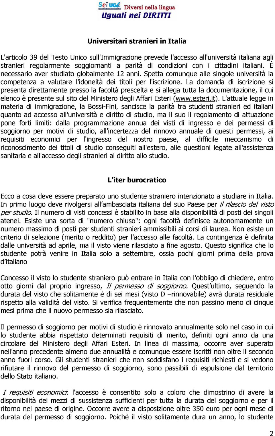 La domanda di iscrizione si presenta direttamente presso la facoltà prescelta e si allega tutta la documentazione, il cui elenco è presente sul sito del Ministero degli Affari Esteri (www.esteri.it).