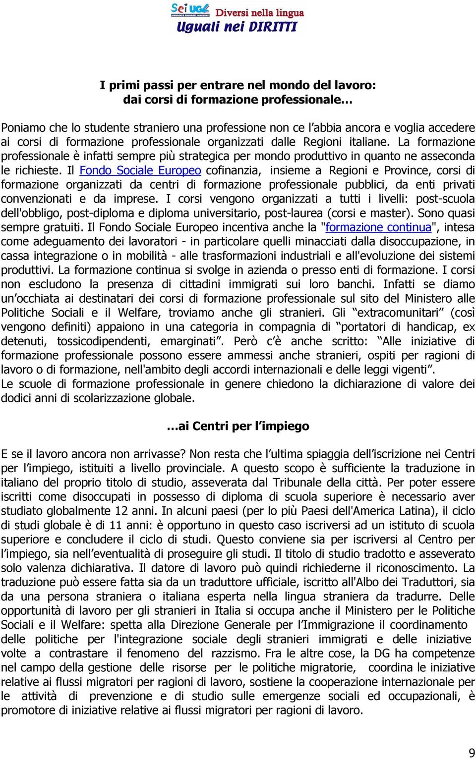 Il Fondo Sociale Europeo cofinanzia, insieme a Regioni e Province, corsi di formazione organizzati da centri di formazione professionale pubblici, da enti privati convenzionati e da imprese.