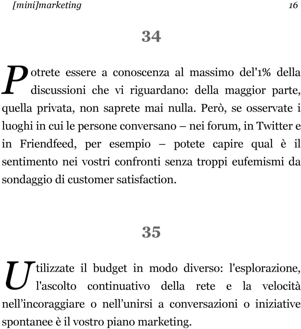 Però, se osservate i luoghi in cui le persone conversano nei forum, in Twitter e in Friendfeed, per esempio potete capire qual è il sentimento nei