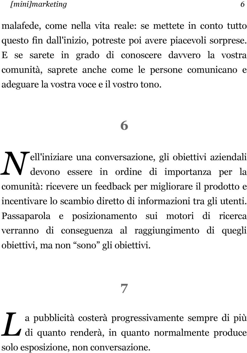 6 N ell'iniziare una conversazione, gli obiettivi aziendali devono essere in ordine di importanza per la comunità: ricevere un feedback per migliorare il prodotto e incentivare lo scambio diretto di