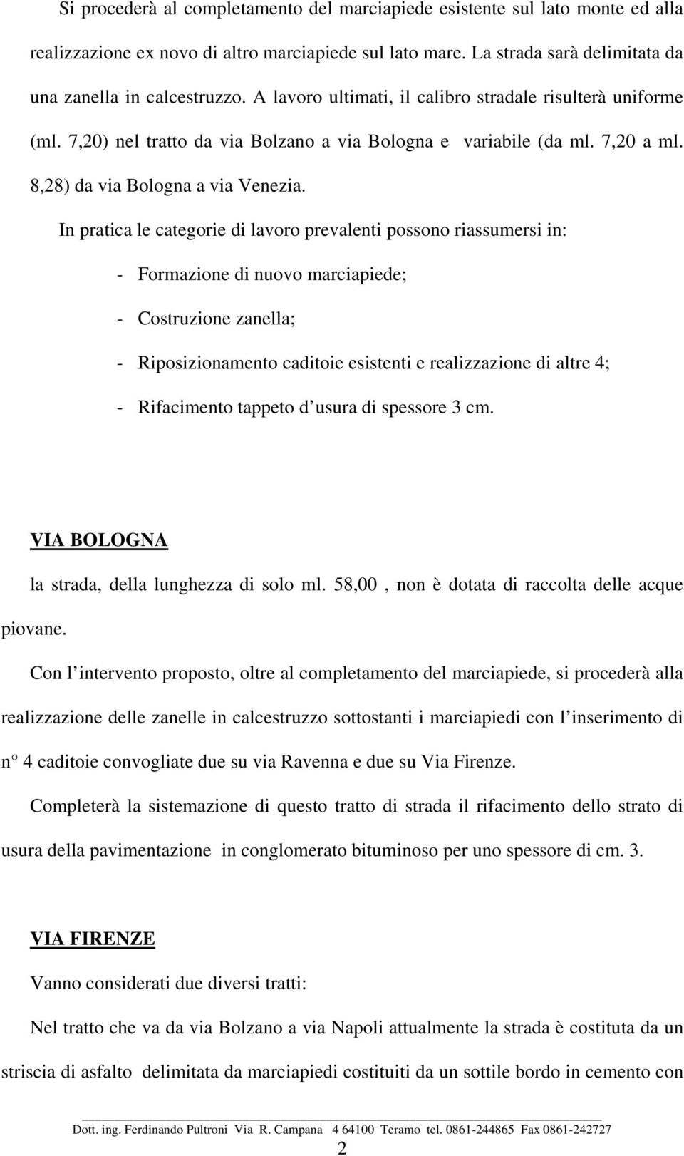 In pratica le categorie di lavoro prevalenti possono riassumersi in: - Formazione di nuovo marciapiede; - Costruzione zanella; - Riposizionamento caditoie esistenti e realizzazione di altre 4; -