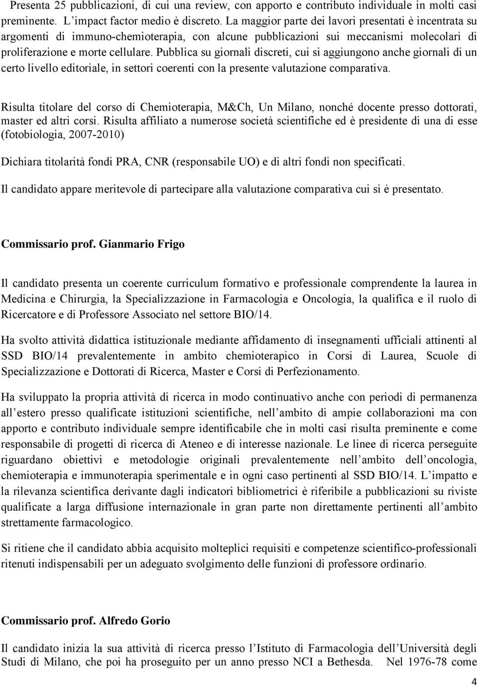 Pubblica su giornali discreti, cui si aggiungono anche giornali di un certo livello editoriale, in settori coerenti con la presente valutazione comparativa.