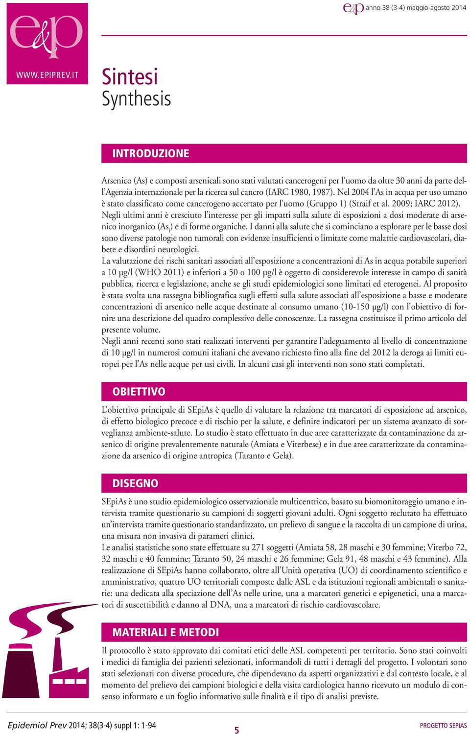 1980, 1987). Nel 2004 l As in acqua per uso umano è stato classificato come cancerogeno accertato per l uomo (Gruppo 1) (Straif et al. 2009; IARC 2012).