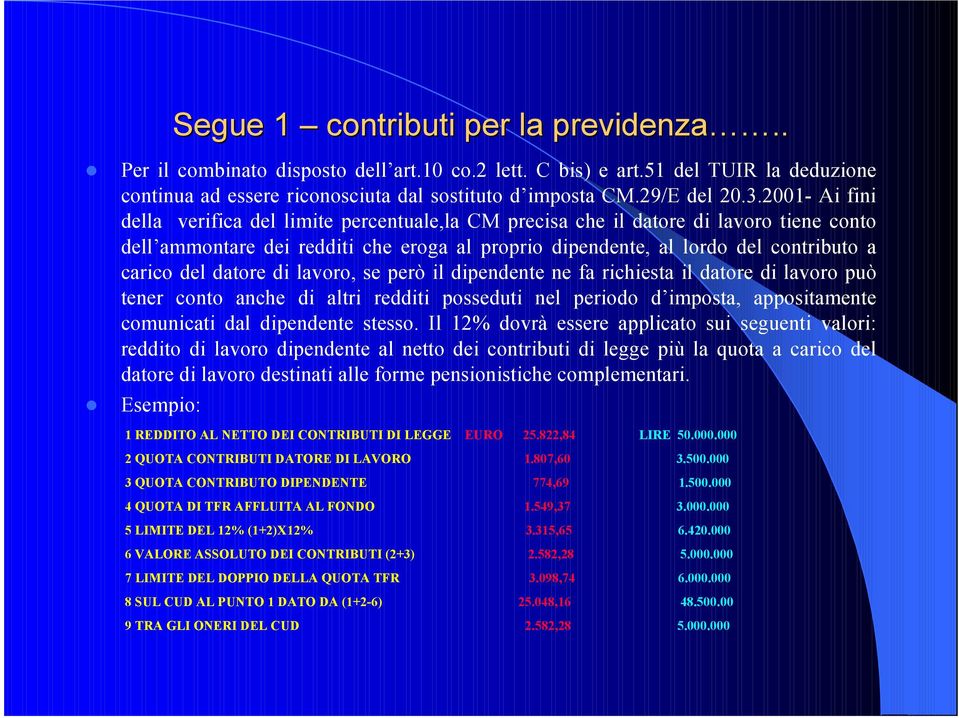 datore di lavoro, se però il dipendente ne fa richiesta il datore di lavoro può tener conto anche di altri redditi posseduti nel periodo d imposta, appositamente comunicati dal dipendente stesso.