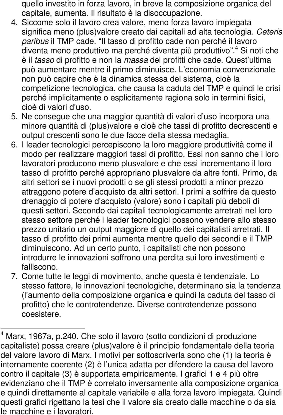 Il tasso di profitto cade non perché il lavoro diventa meno produttivo ma perché diventa più produttivo. 4 Si noti che è il tasso di profitto e non la massa dei profitti che cade.