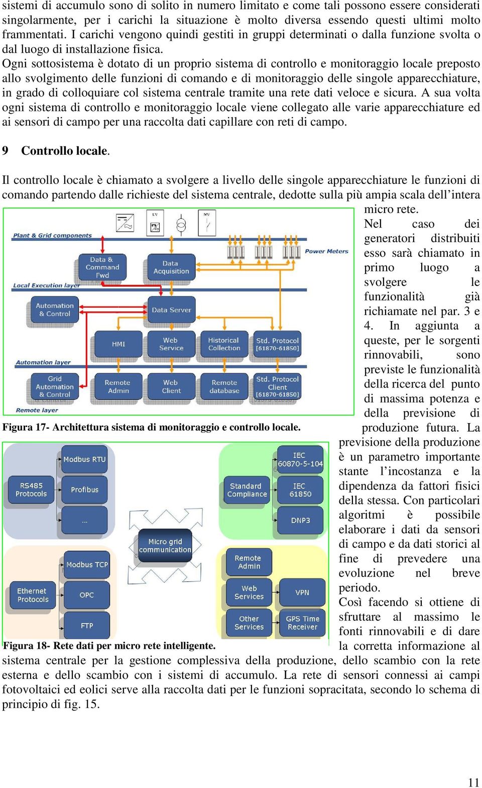 Ogni sottosistema è dotato di un proprio sistema di controllo e monitoraggio locale preposto allo svolgimento delle funzioni di comando e di monitoraggio delle singole apparecchiature, in grado di