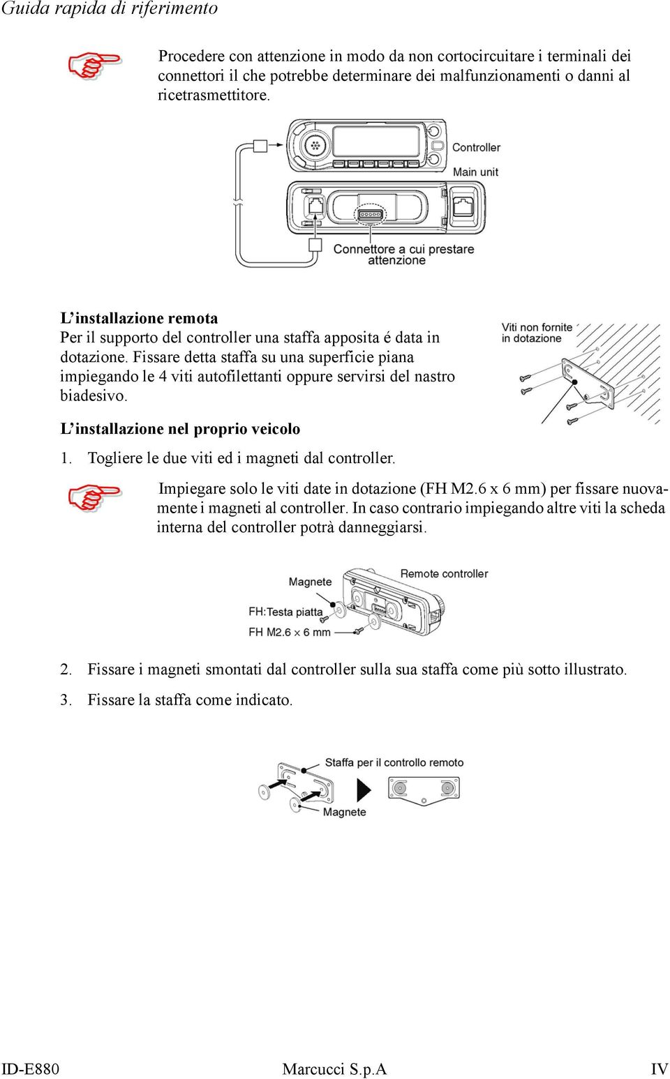 Fissare detta staffa su una superficie piana impiegando le 4 viti autofilettanti oppure servirsi del nastro biadesivo. L installazione nel proprio veicolo 1.