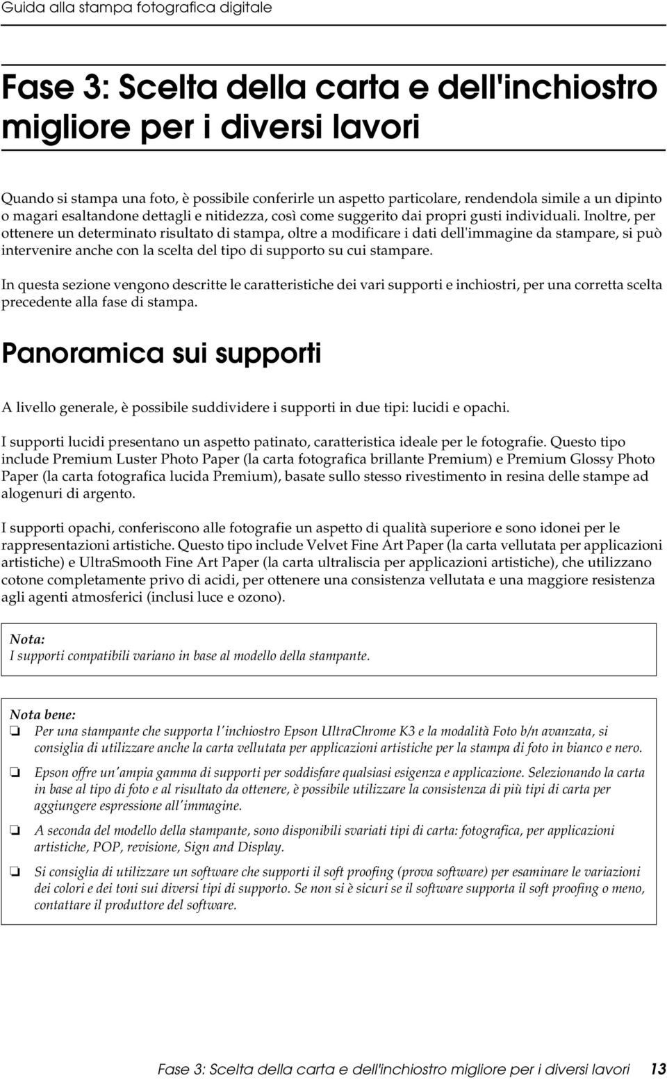 Inoltre, per ottenere un determinato risultato di stampa, oltre a modificare i dati dell'immagine da stampare, si può intervenire anche con la scelta del tipo di supporto su cui stampare.