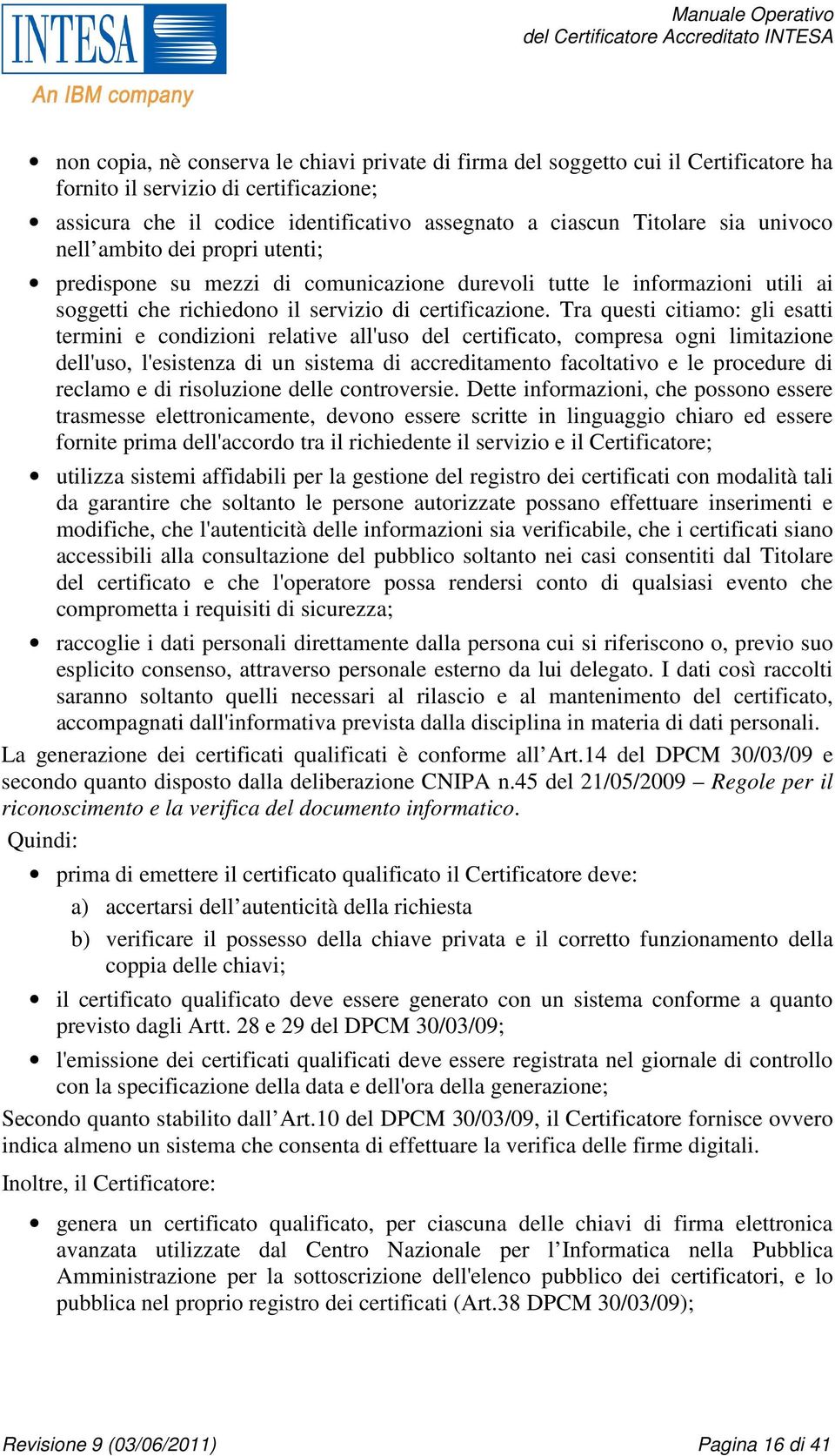 Tra questi citiamo: gli esatti termini e condizioni relative all'uso del certificato, compresa ogni limitazione dell'uso, l'esistenza di un sistema di accreditamento facoltativo e le procedure di