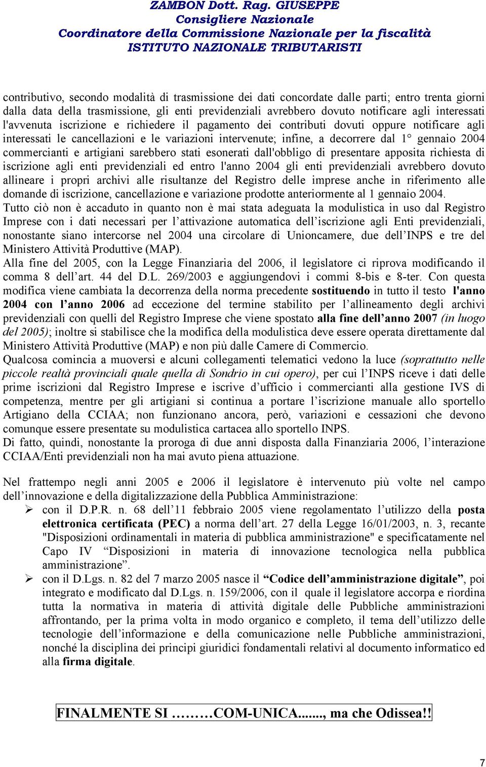 commercianti e artigiani sarebbero stati esonerati dall'obbligo di presentare apposita richiesta di iscrizione agli enti previdenziali ed entro l'anno 2004 gli enti previdenziali avrebbero dovuto