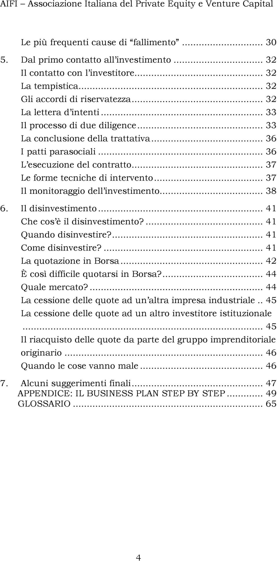 .. 37 Le forme tecniche di intervento... 37 Il monitoraggio dell investimento... 38 6. Il disinvestimento... 41 Che cos è il disinvestimento?... 41 Quando disinvestire?... 41 Come disinvestire?