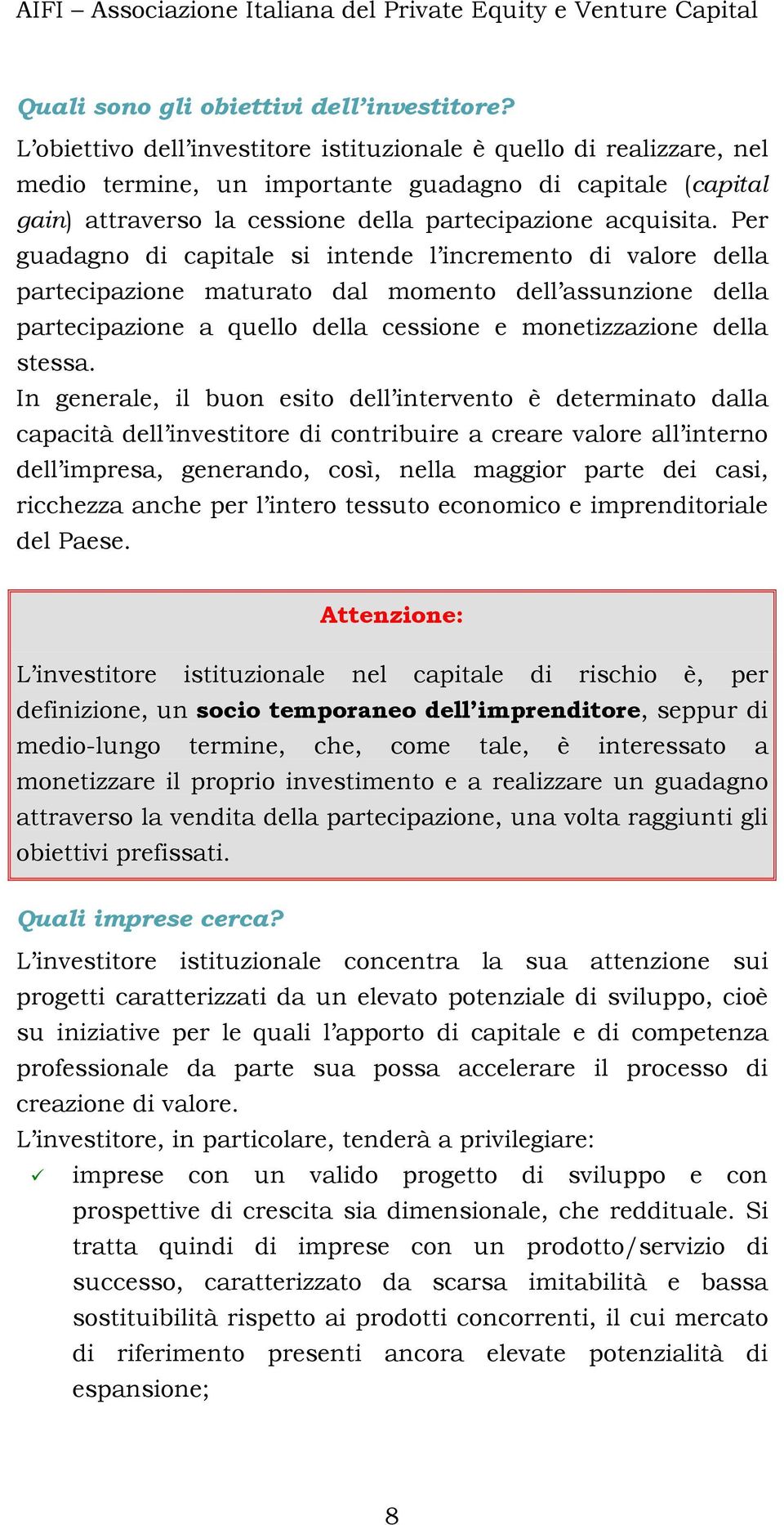 Per guadagno di capitale si intende l incremento di valore della partecipazione maturato dal momento dell assunzione della partecipazione a quello della cessione e monetizzazione della stessa.