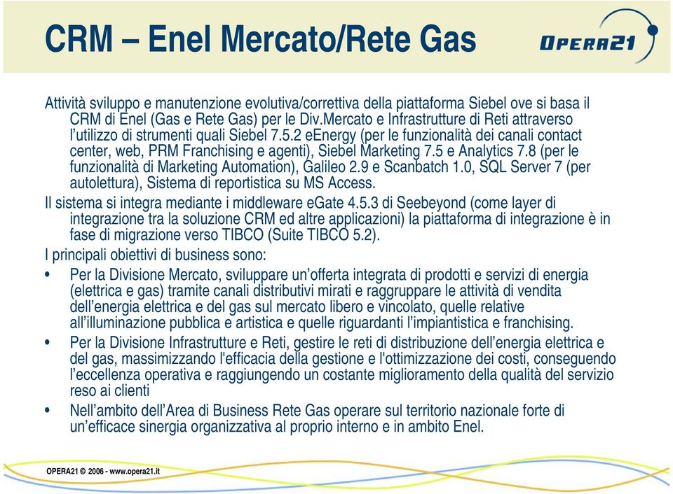 5 e Analytics 7.8 (per le funzionalità di Marketing Automation), Galileo 2.9 e Scanbatch 1.0, SQL Server 7 (per autolettura), Sistema di reportistica su MS Access.