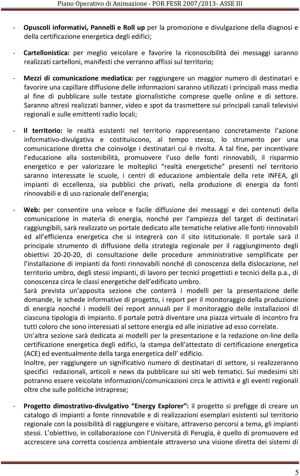 favorire una capillare diffusione delle informazioni saranno utilizzati i principali mass media al fine di pubblicare sulle testate giornalistiche comprese quelle online e di settore.