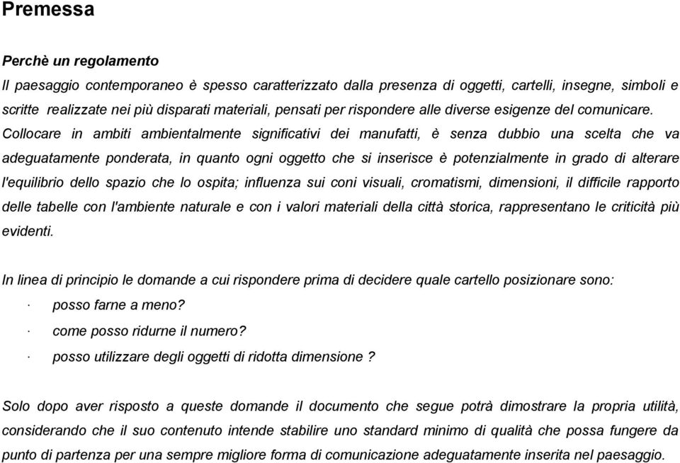 Collocare in ambiti ambientalmente significativi dei manufatti, è senza dubbio una scelta che va adeguatamente ponderata, in quanto ogni oggetto che si inserisce è potenzialmente in grado di alterare