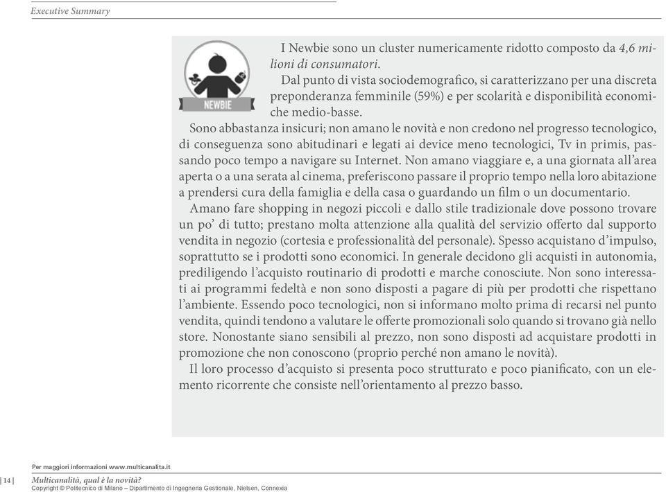 Sono abbastanza insicuri; non amano le novità e non credono nel progresso tecnologico, di conseguenza sono abitudinari e legati ai device meno tecnologici, Tv in primis, passando poco tempo a