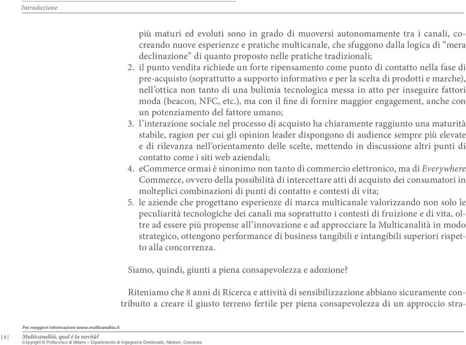 il punto vendita richiede un forte ripensamento come punto di contatto nella fase di pre-acquisto (soprattutto a supporto informativo e per la scelta di prodotti e marche), nell ottica non tanto di