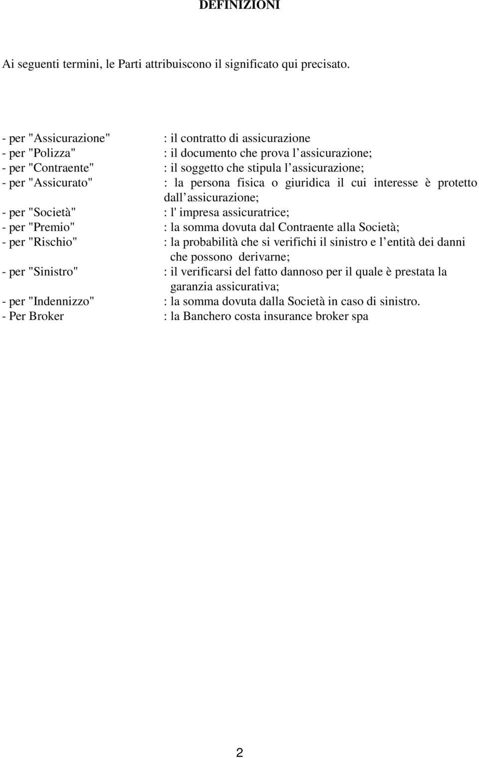 persona fisica o giuridica il cui interesse è protetto dall assicurazione; - per "Società" : l' impresa assicuratrice; - per "Premio" : la somma dovuta dal Contraente alla Società; - per "Rischio" :