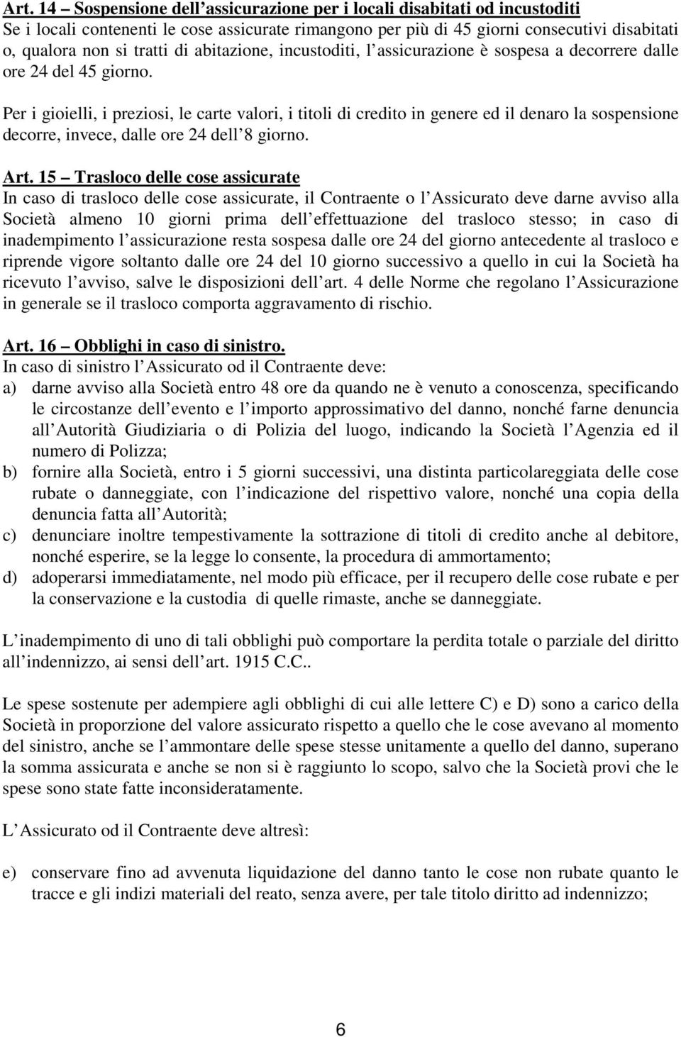 Per i gioielli, i preziosi, le carte valori, i titoli di credito in genere ed il denaro la sospensione decorre, invece, dalle ore 24 dell 8 giorno. Art.