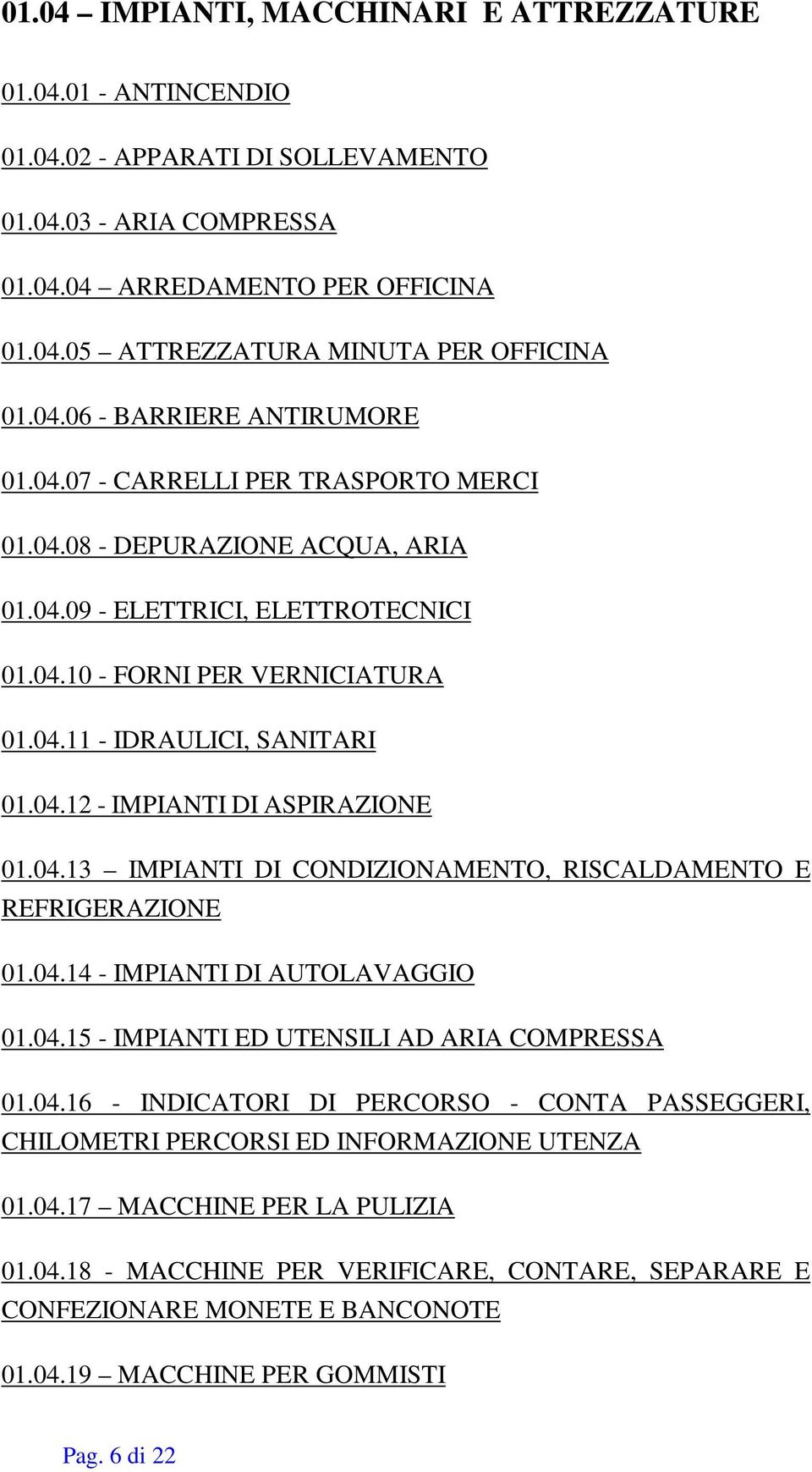 04.12 - IMPIANTI DI ASPIRAZIONE 01.04.13 IMPIANTI DI CONDIZIONAMENTO, RISCALDAMENTO E REFRIGERAZIONE 01.04.14 - IMPIANTI DI AUTOLAVAGGIO 01.04.15 - IMPIANTI ED UTENSILI AD ARIA COMPRESSA 01.04.16 - INDICATORI DI PERCORSO - CONTA PASSEGGERI, CHILOMETRI PERCORSI ED INFORMAZIONE UTENZA 01.