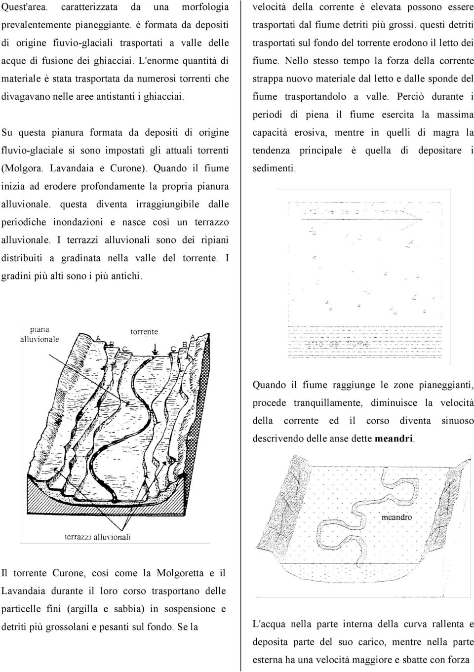 Su questa pianura formata da depositi di origine fluvio-glaciale si sono impostati gli attuali torrenti (Molgora. Lavandaia e Curone).