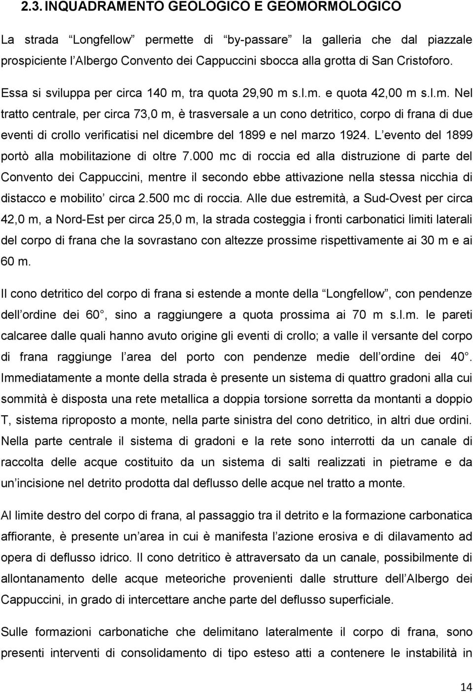 tra quota 29,90 m s.l.m. e quota 42,00 m s.l.m. Nel tratto centrale, per circa 73,0 m, è trasversale a un cono detritico, corpo di frana di due eventi di crollo verificatisi nel dicembre del 1899 e nel marzo 1924.