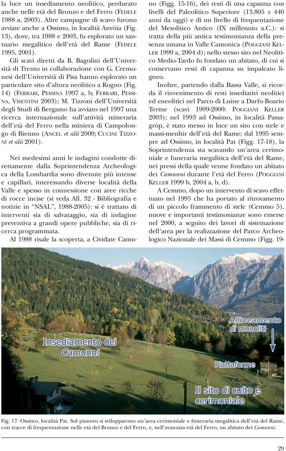 Cremonesi dell Università di Pisa hanno esplorato un particolare sito d altura neolitico a Rogno (Fig. 14) (FERRARI, PESSINA 1997 a, b; FERRARI, PESSI- NA, VISENTINI 2003); M.