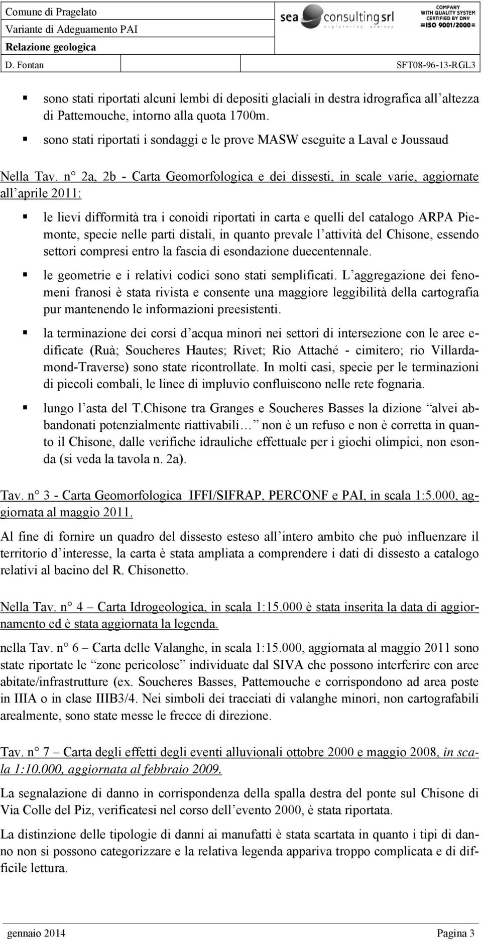 n 2a, 2b - Carta Geomorfologica e dei dissesti, in scale varie, aggiornate all aprile 2011: le lievi difformità tra i conoidi riportati in carta e quelli del catalogo ARPA Piemonte, specie nelle