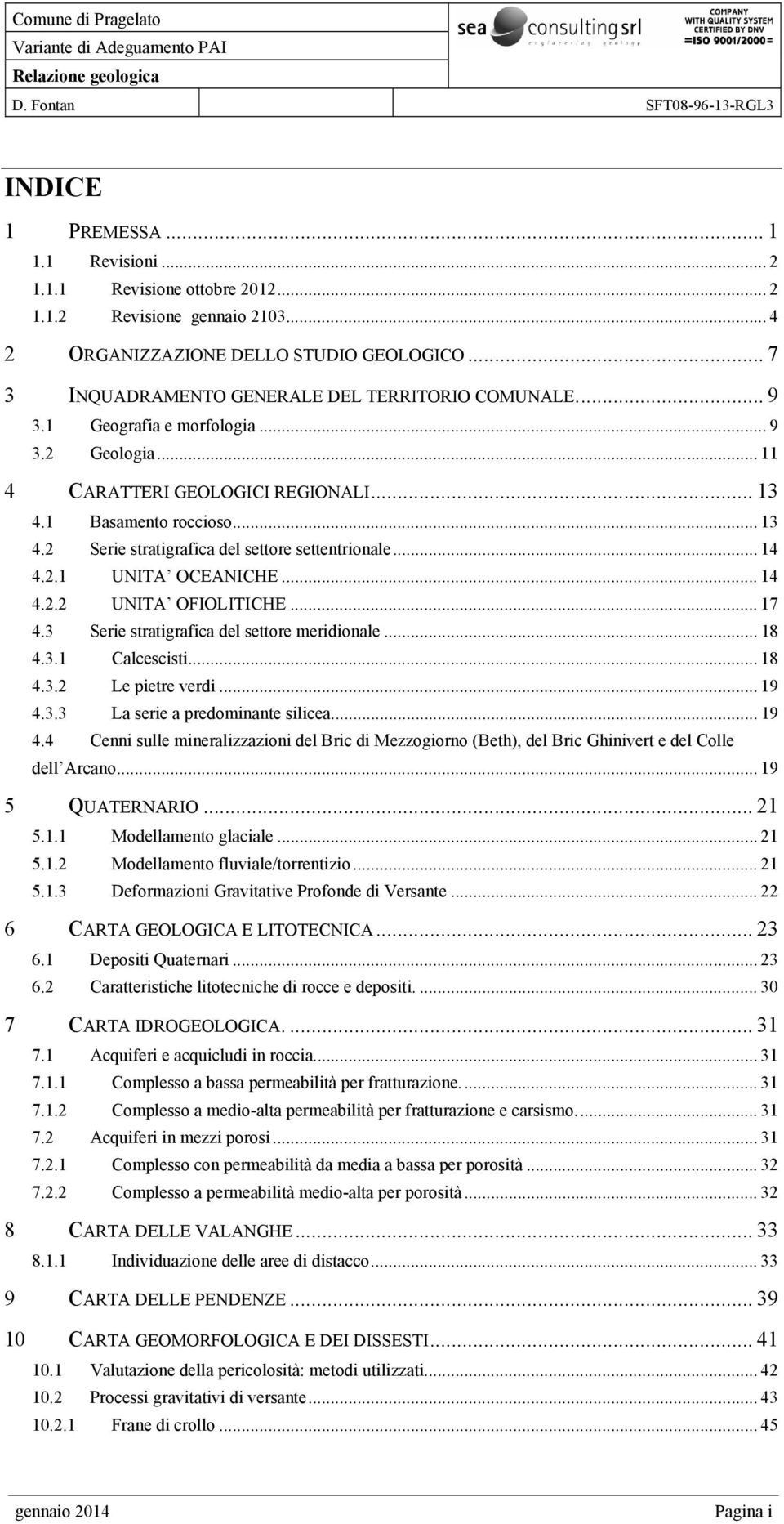 ..14 4.2.1 UNITA OCEANICHE... 14 4.2.2 UNITA OFIOLITICHE... 17 4.3 Serie stratigrafica del settore meridionale... 18 4.3.1 Calcescisti... 18 4.3.2 Le pietre verdi... 19 4.3.3 La serie a predominante silicea.