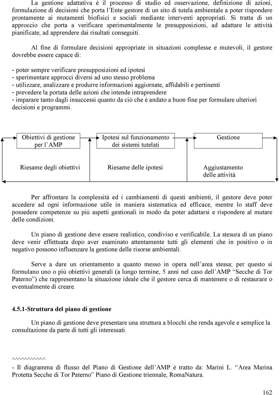 Si tratta di un approccio che porta a verificare sperimentalmente le presupposizioni, ad adattare le attività pianificate, ad apprendere dai risultati conseguiti.