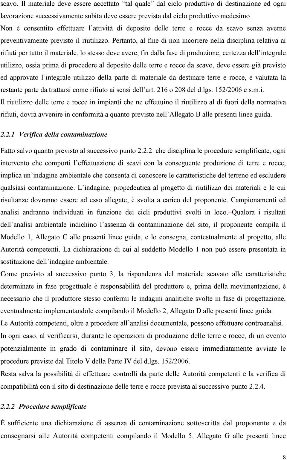 Pertanto, al fine di non incorrere nella disciplina relativa ai rifiuti per tutto il materiale, lo stesso deve avere, fin dalla fase di produzione, certezza dell integrale utilizzo, ossia prima di