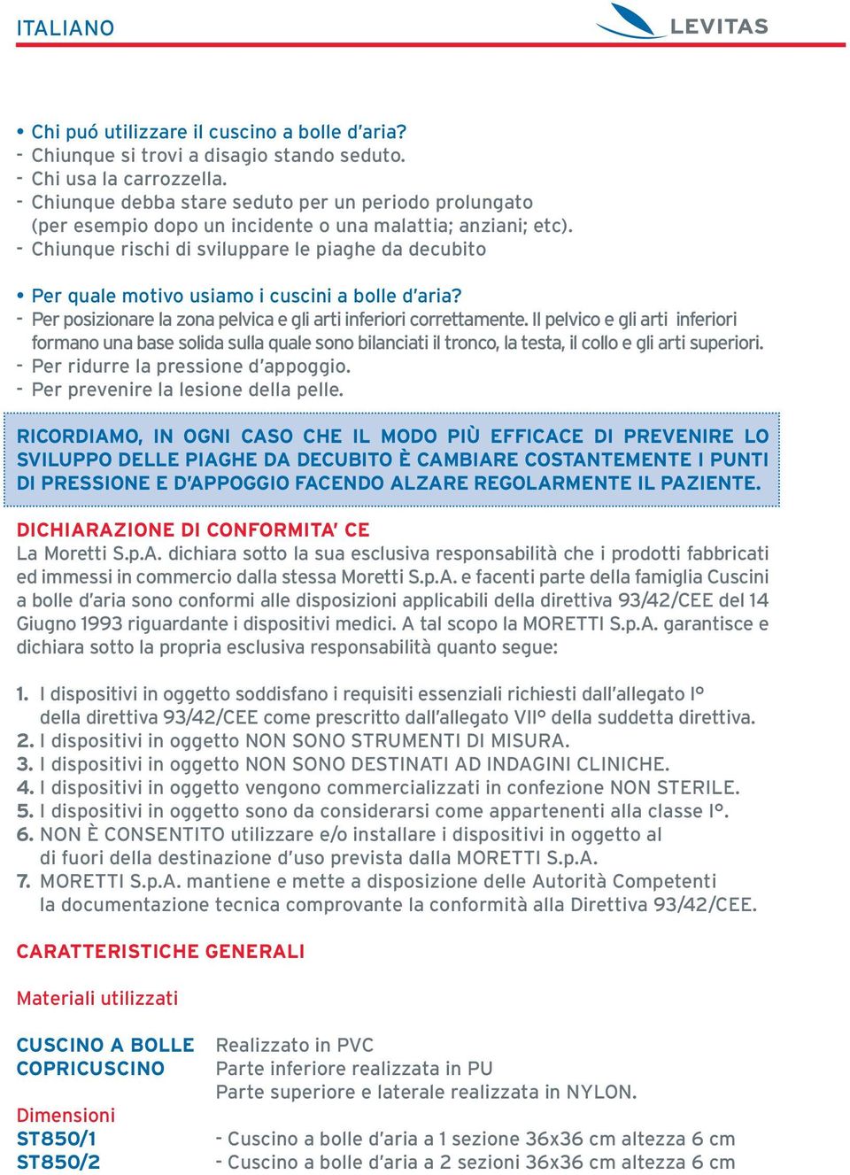 - Chiunque rischi di sviluppare le piaghe da decubito Per quale motivo usiamo i cuscini a bolle d aria? - Per posizionare la zona pelvica e gli arti inferiori correttamente.