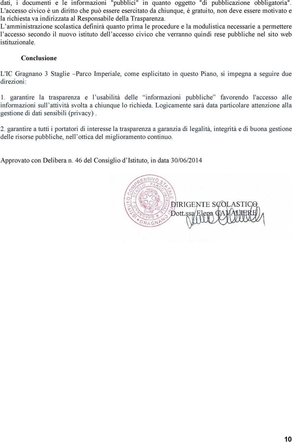 L amministrazione scolastica definirà quanto prima le procedure e la modulistica necessarie a permettere l accesso secondo il nuovo istituto dell accesso civico che verranno quindi rese pubbliche nel