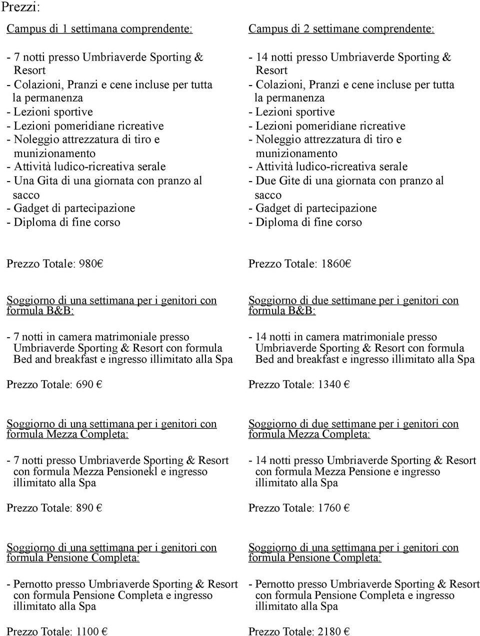 Campus di 2 settimane comprendente: - 14 notti presso Umbriaverde Sporting & Resort - Colazioni, Pranzi e cene incluse per tutta la permanenza - Lezioni sportive - Lezioni pomeridiane ricreative -