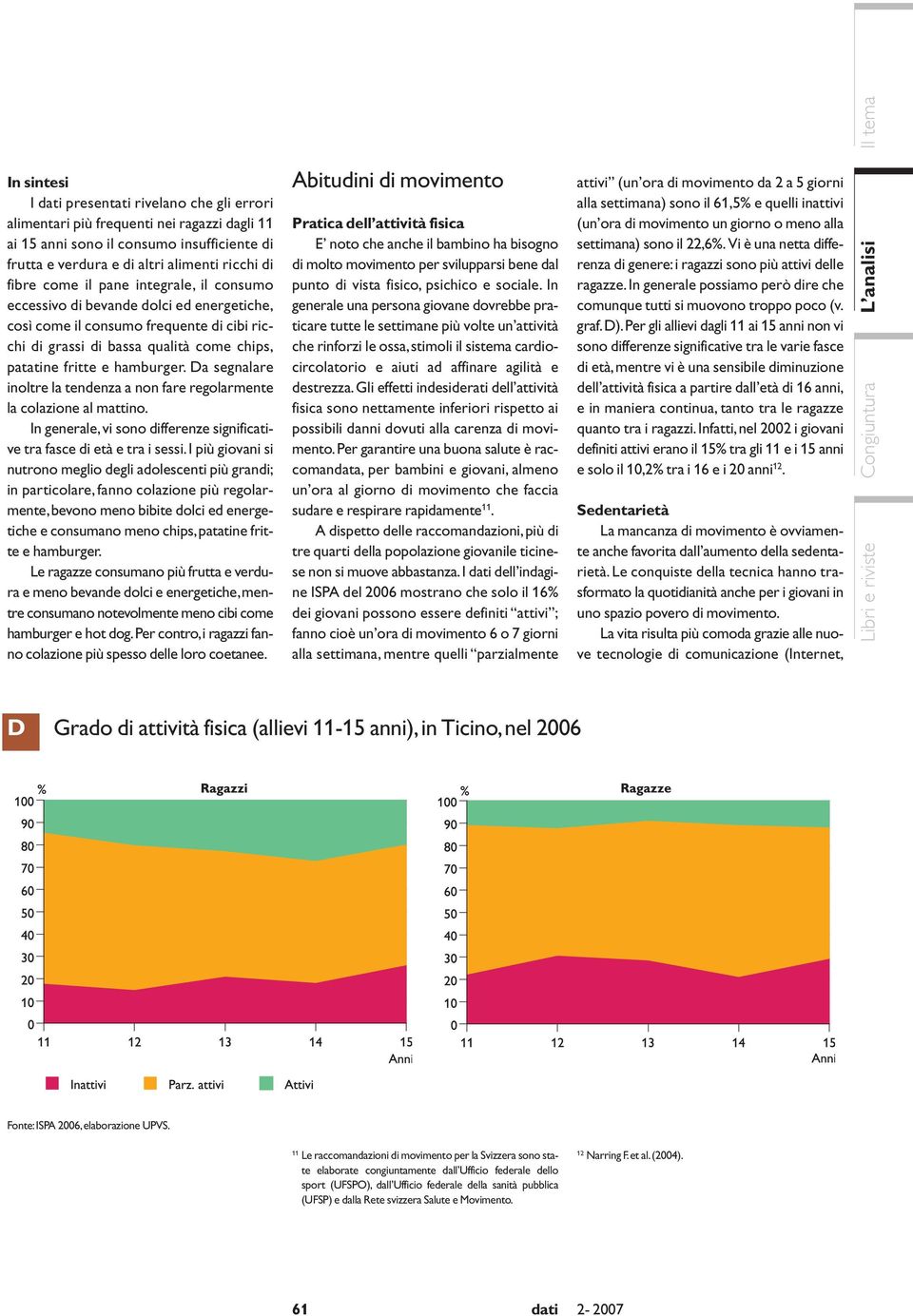 Da segnalare inoltre la tendenza a non fare regolarmente la colazione al mattino. In generale, vi sono differenze significative tra fasce di età e tra i sessi.