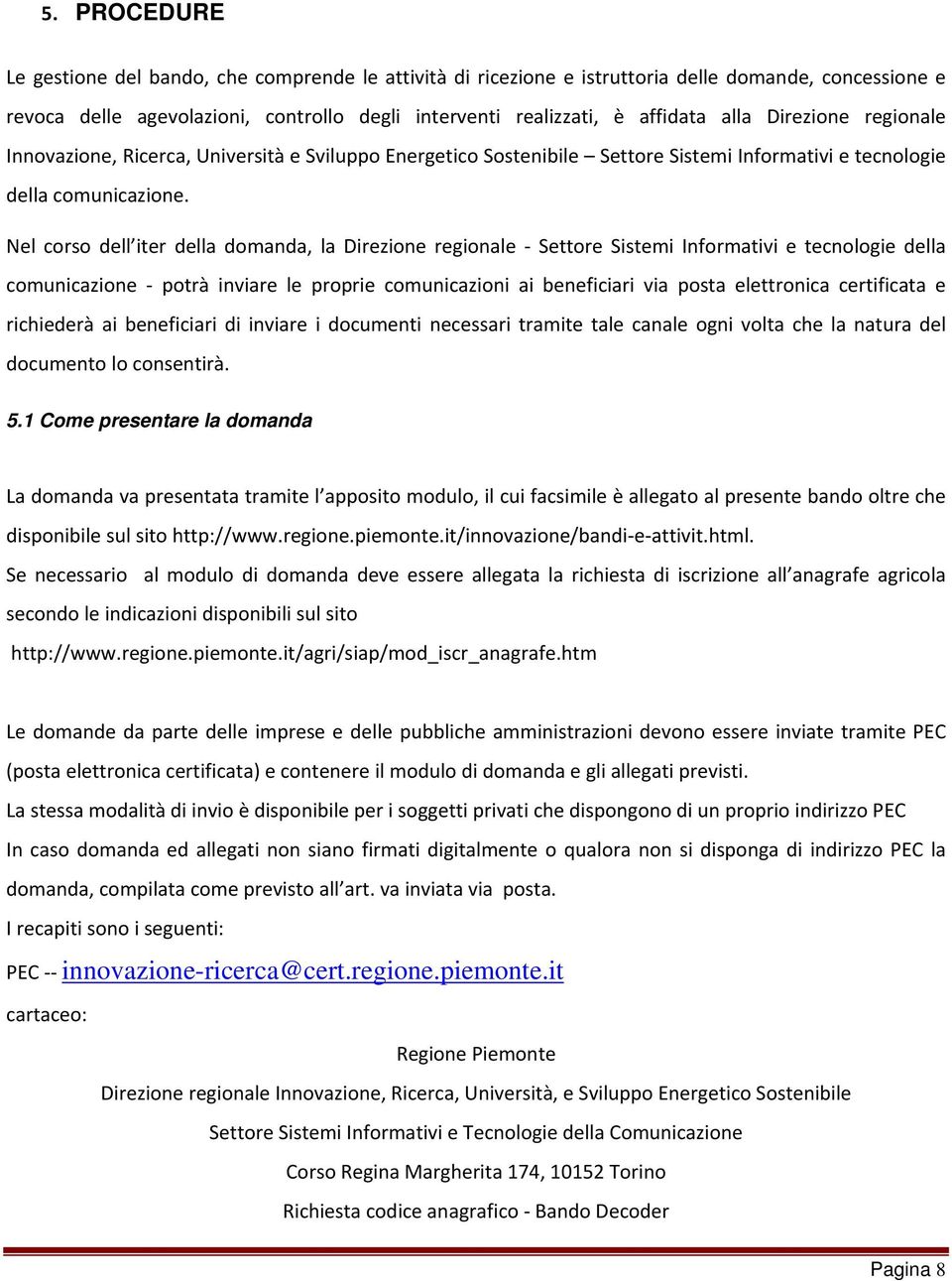 Nel corso dell iter della domanda, la Direzione regionale Settore Sistemi Informativi e tecnologie della comunicazione potrà inviare le proprie comunicazioni ai beneficiari via posta elettronica