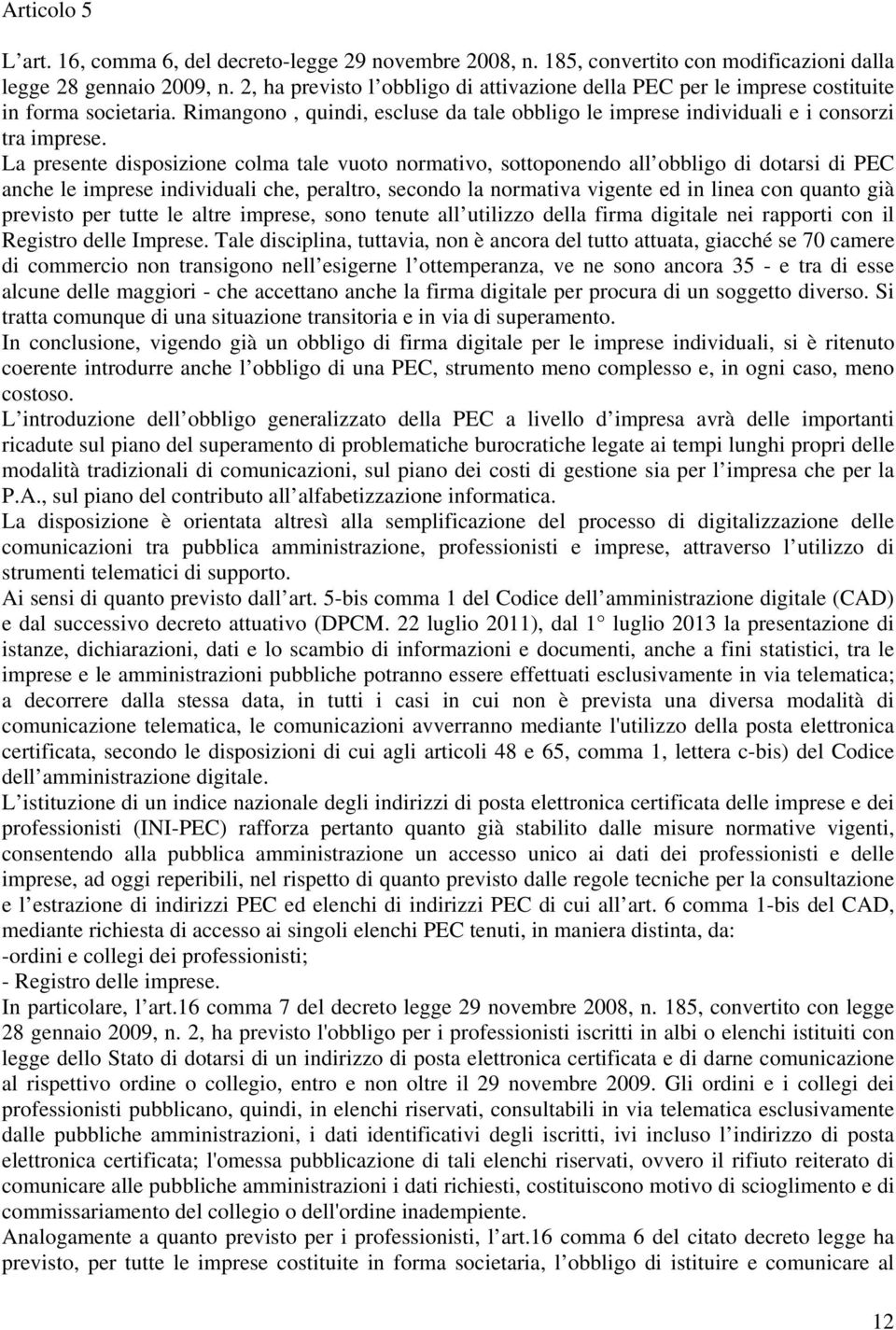 La presente disposizione colma tale vuoto normativo, sottoponendo all obbligo di dotarsi di PEC anche le imprese individuali che, peraltro, secondo la normativa vigente ed in linea con quanto già