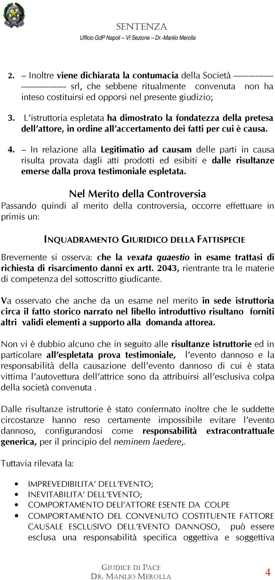 In relazione alla Legitimatio ad causam delle parti in causa risulta provata dagli atti prodotti ed esibiti e dalle risultanze emerse dalla prova testimoniale espletata.