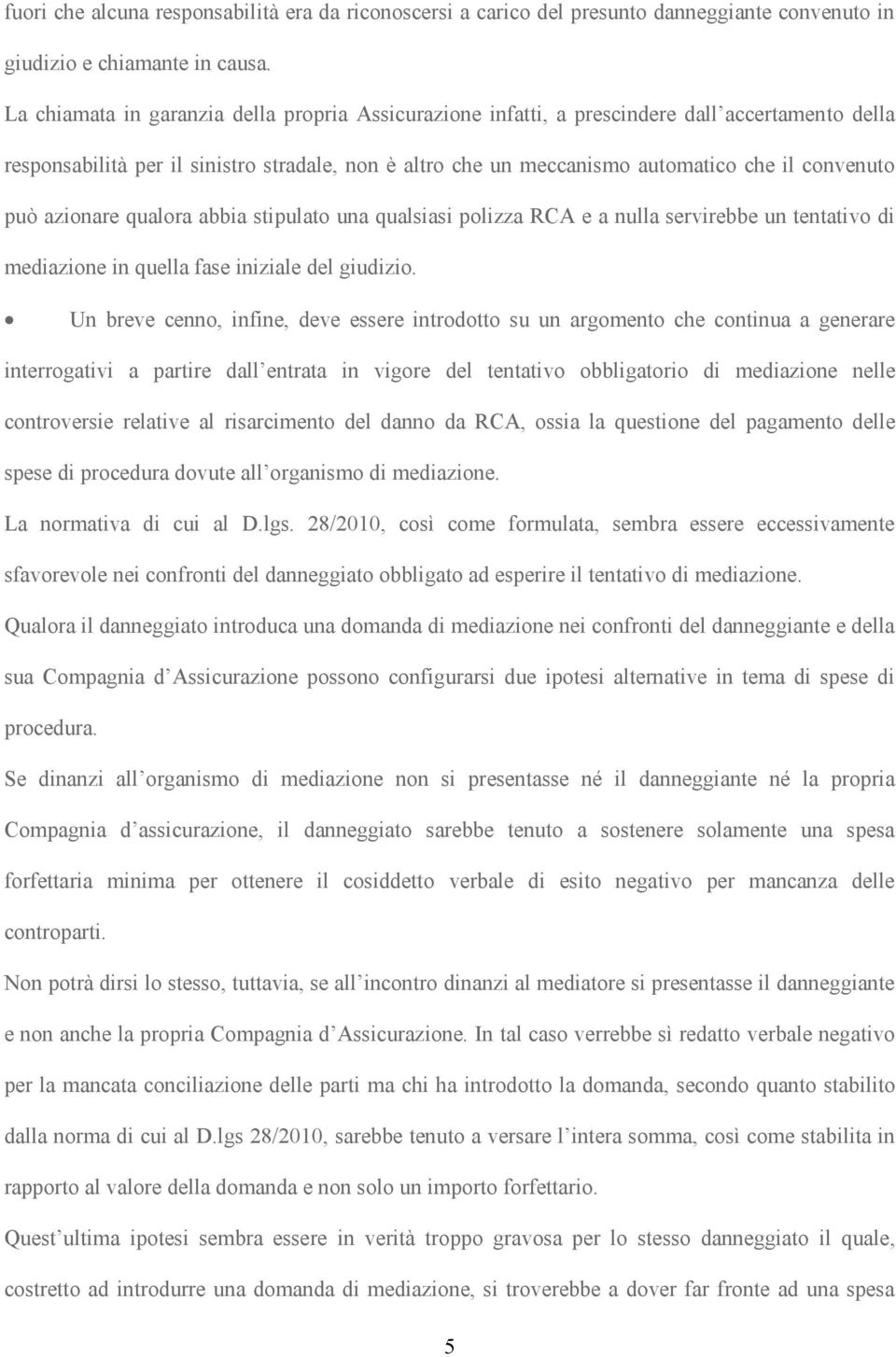 può azionare qualora abbia stipulato una qualsiasi polizza RCA e a nulla servirebbe un tentativo di mediazione in quella fase iniziale del giudizio.