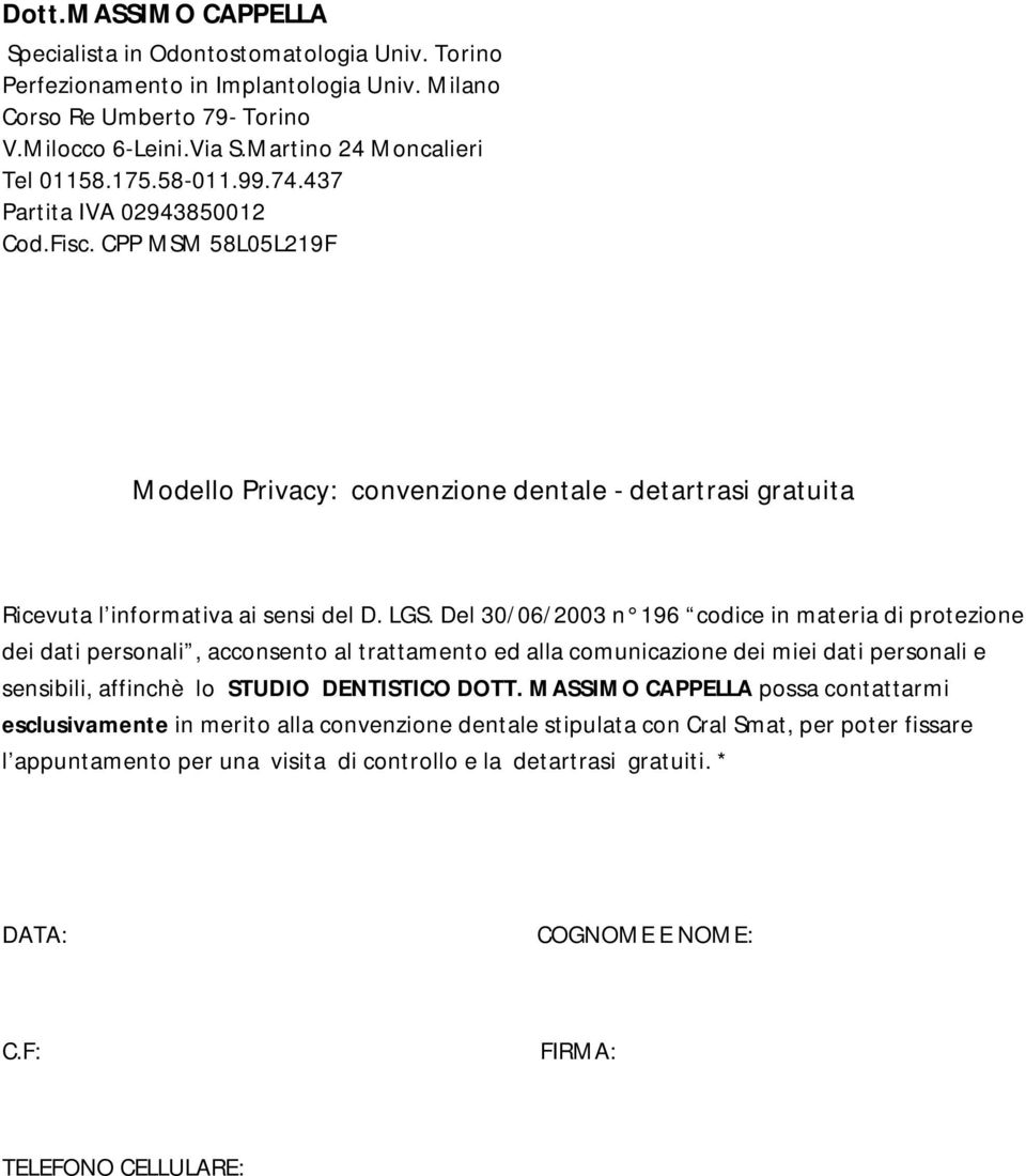 Del 30/06/2003 n 196 codice in materia di protezione dei dati personali, acconsento al trattamento ed alla comunicazione dei miei dati personali e sensibili, affinchè lo STUDIO DENTISTICO DOTT.