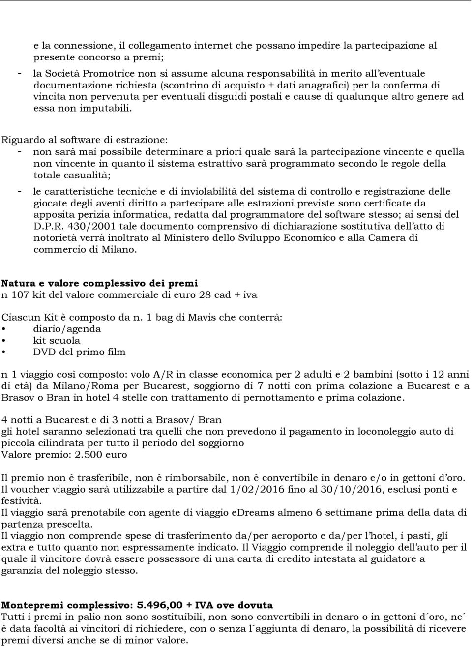 Riguardo al software di estrazione: - non sarà mai possibile determinare a priori quale sarà la partecipazione vincente e quella non vincente in quanto il sistema estrattivo sarà programmato secondo