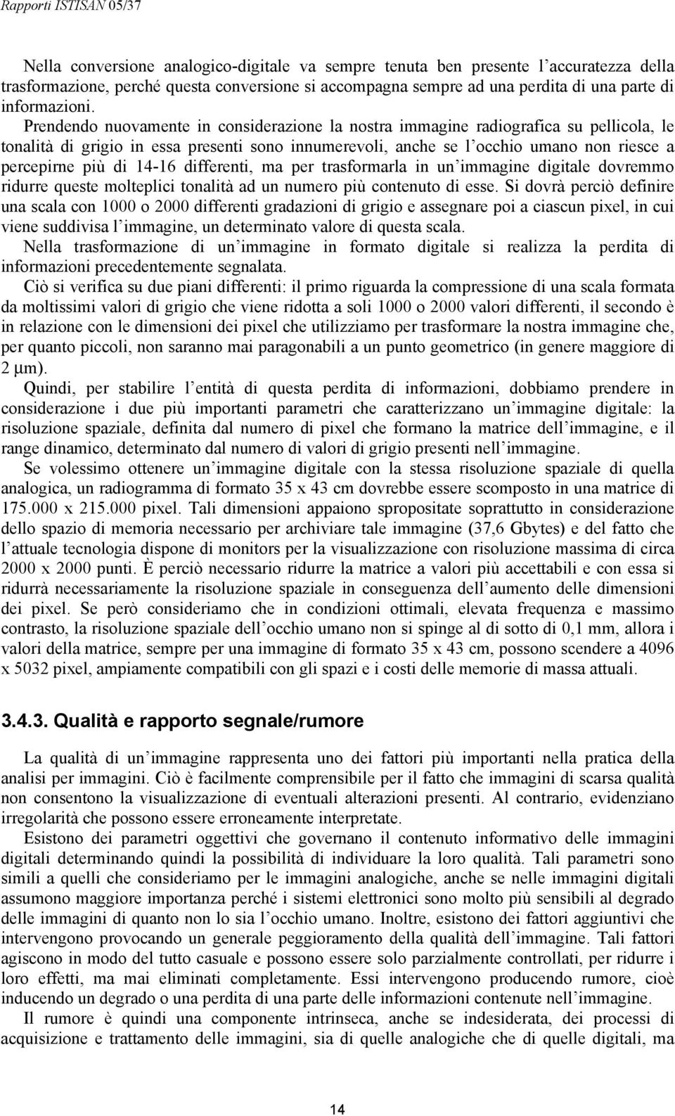 14-16 differenti, ma per trasformarla in un immagine digitale dovremmo ridurre queste molteplici tonalità ad un numero più contenuto di esse.