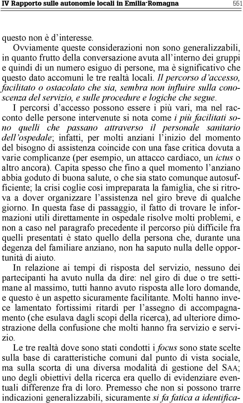 dato accomuni le tre realtà locali. Il percorso d accesso, facilitato o ostacolato che sia, sembra non influire sulla conoscenza del servizio, e sulle procedure e logiche che segue.