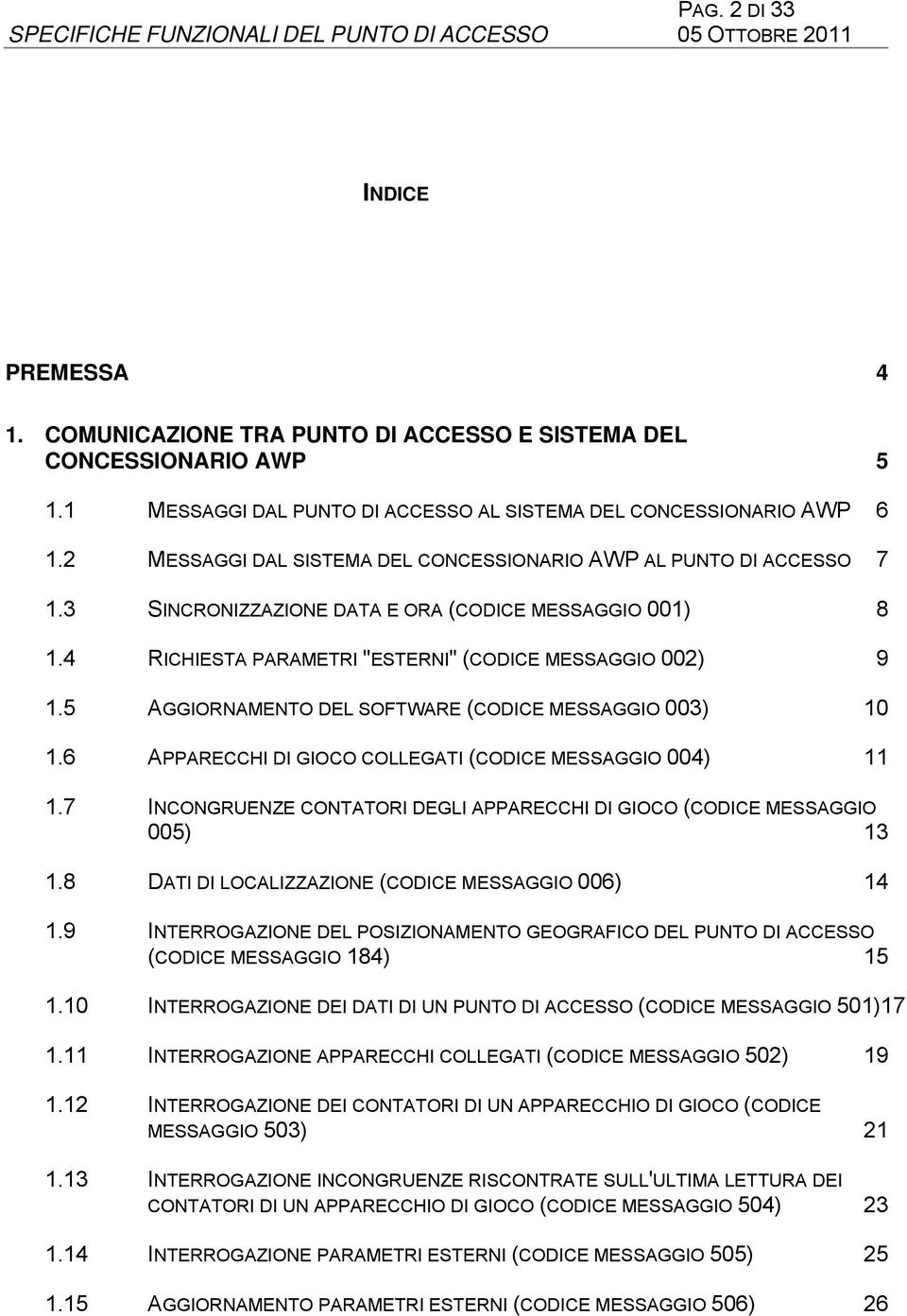 5 AGGIORNAMENTO DEL SOFTWARE (CODICE MESSAGGIO 003) 10 1.6 APPARECCHI DI GIOCO COLLEGATI (CODICE MESSAGGIO 004) 11 1.7 INCONGRUENZE CONTATORI DEGLI APPARECCHI DI GIOCO (CODICE MESSAGGIO 005) 13 1.