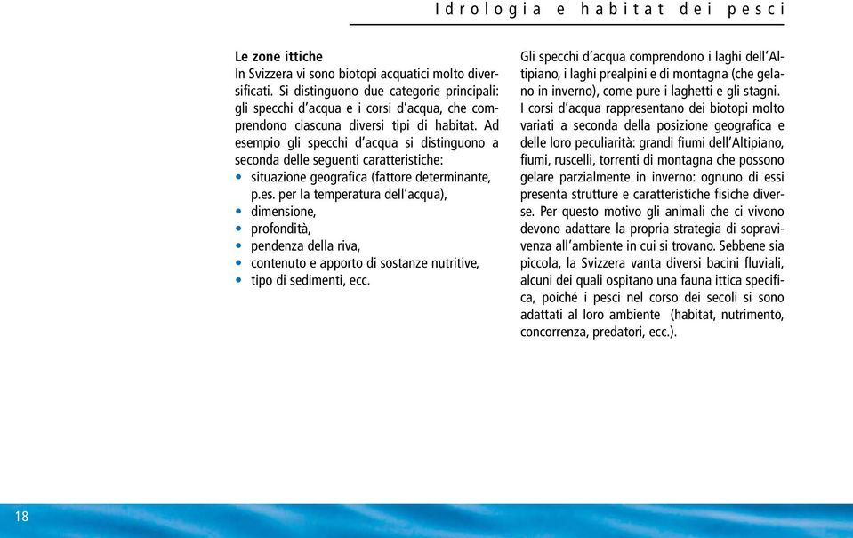 Ad esempio gli specchi d acqua si distinguono a seconda delle seguenti caratteristiche: situazione geografica (fattore determinante, p.es. per la temperatura dell acqua), dimensione, profondità, pendenza della riva, contenuto e apporto di sostanze nutritive, tipo di sedimenti, ecc.