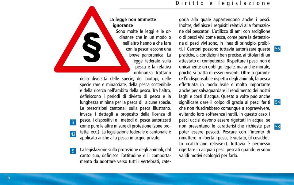 pesca. Tra l altro, definiscono i periodi di divieto di pesca e la lunghezza minima per la pesca di alcune specie.