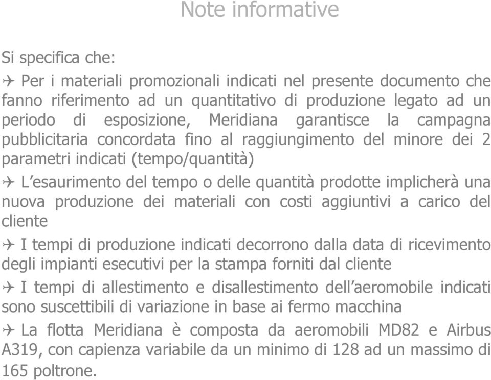 produzione dei materiali con costi aggiuntivi a carico del cliente I tempi di produzione indicati decorrono dalla data di ricevimento degli impianti esecutivi per la stampa forniti dal cliente I