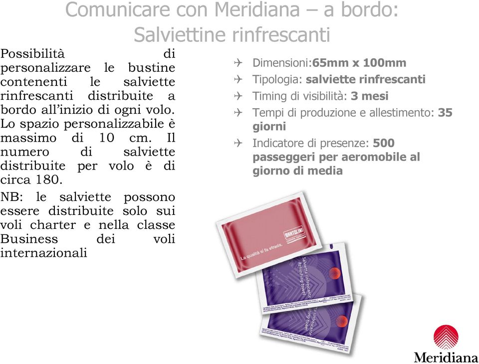 NB: le salviette possono essere distribuite solo sui voli charter e nella classe Business dei voli internazionali Dimensioni:65mm x 100mm Tipologia: