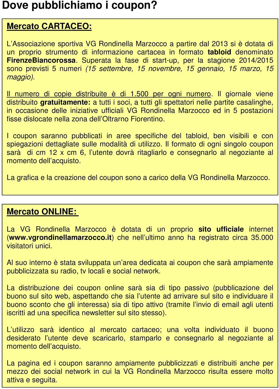 Superata la fase di start-up, per la stagione 2014/2015 sono previsti 5 numeri (15 settembre, 15 novembre, 15 gennaio, 15 marzo, 15 maggio). Il numero di copie distribuite è di 1.500 per ogni numero.