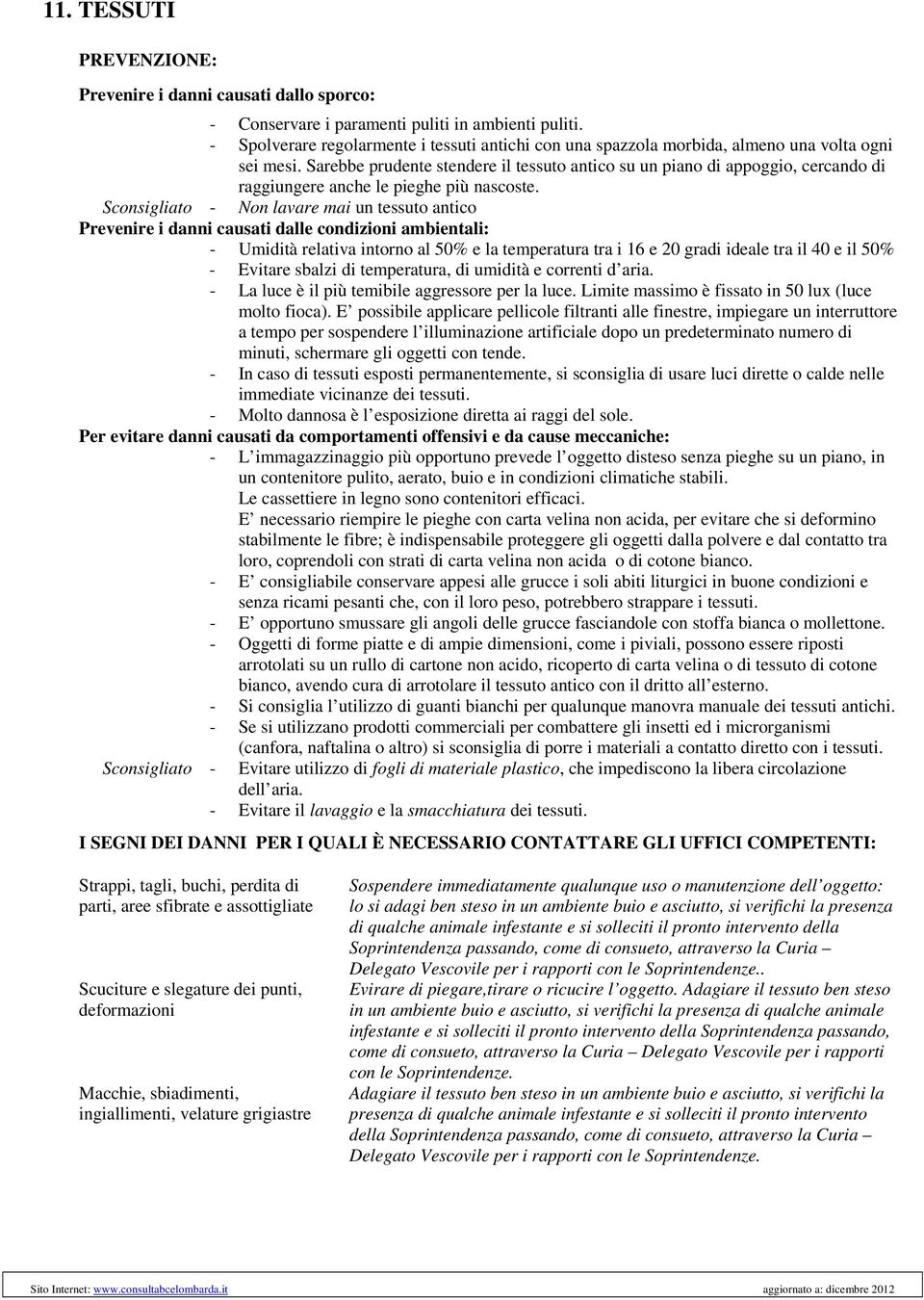 Sconsigliato - Non lavare mai un tessuto antico - Umidità relativa intorno al 50% e la temperatura tra i 16 e 20 gradi ideale tra il 40 e il 50% - Evitare sbalzi di temperatura, di umidità e correnti